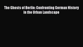 Read The Ghosts of Berlin: Confronting German History in the Urban Landscape Ebook Online