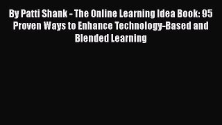 Read Book By Patti Shank - The Online Learning Idea Book: 95 Proven Ways to Enhance Technology-Based