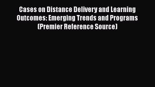 Read Book Cases on Distance Delivery and Learning Outcomes: Emerging Trends and Programs (Premier