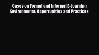 Read Book Cases on Formal and Informal E-Learning Environments: Opportunities and Practices