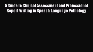 Read A Guide to Clinical Assessment and Professional Report Writing in Speech-Language Pathology