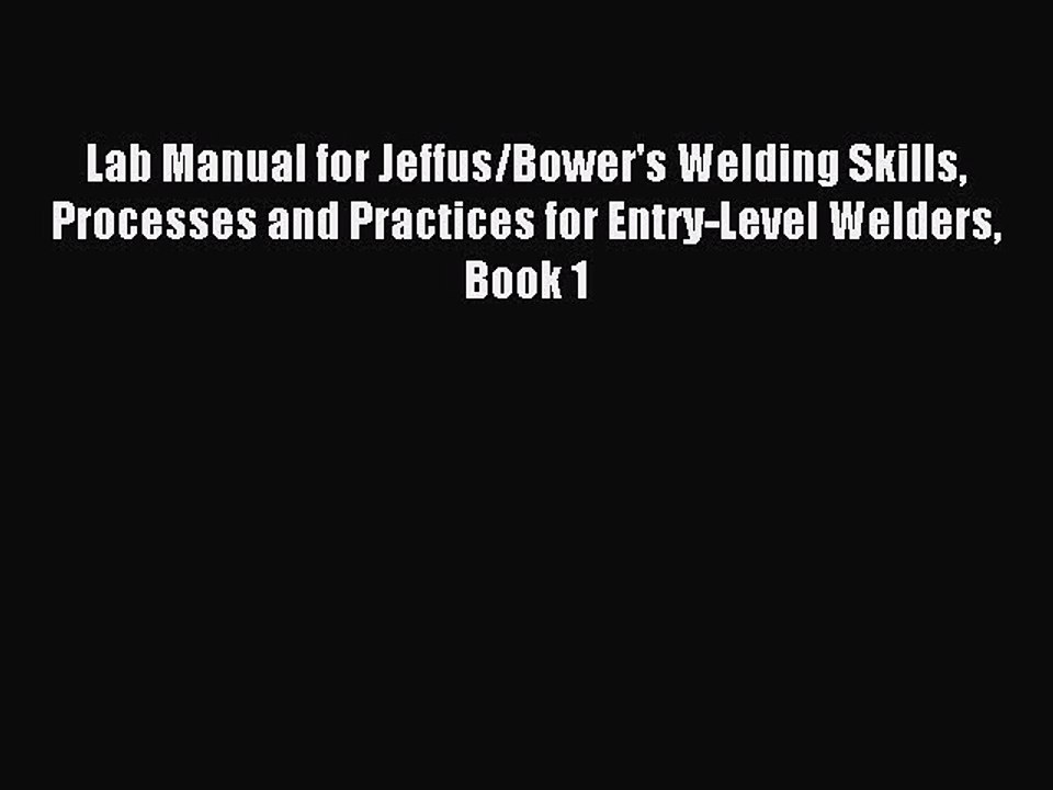 Read Lab Manual for Jeffus/Bower's Welding Skills Processes and Practices for Entry-Level Welders