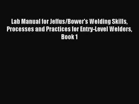 Read Lab Manual for Jeffus/Bower's Welding Skills Processes and Practices for Entry-Level Welders