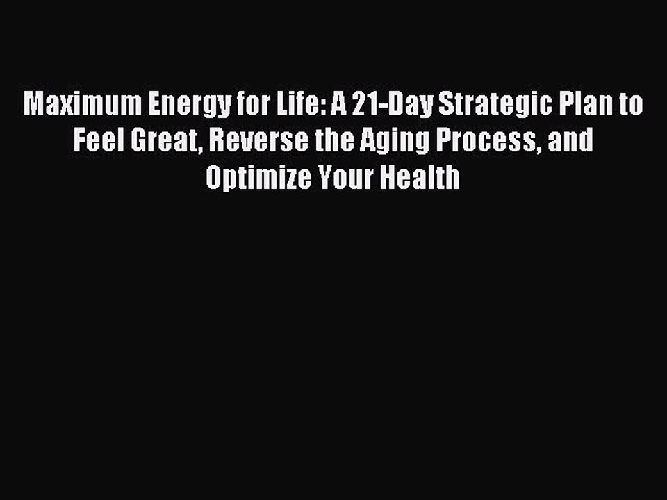 Read Maximum Energy for Life: A 21-Day Strategic Plan to Feel Great Reverse the Aging Process