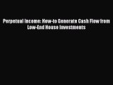 Download Perpetual Income: How-to Generate Cash Flow from Low-End House Investments PDF Free