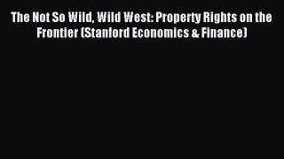 Read The Not So Wild Wild West: Property Rights on the Frontier (Stanford Economics & Finance)