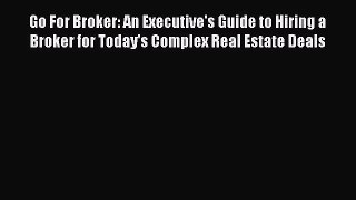 Read Go For Broker: An Executive's Guide to Hiring a Broker for Today's Complex Real Estate