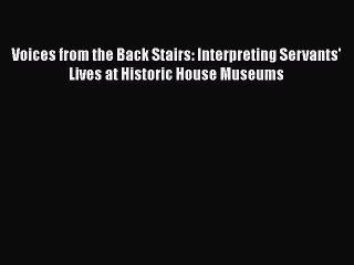 PDF Voices from the Back Stairs: Interpreting Servants' Lives at Historic House Museums Free