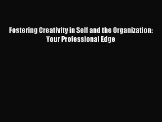 Read Fostering Creativity in Self and the Organization: Your Professional Edge Ebook Free