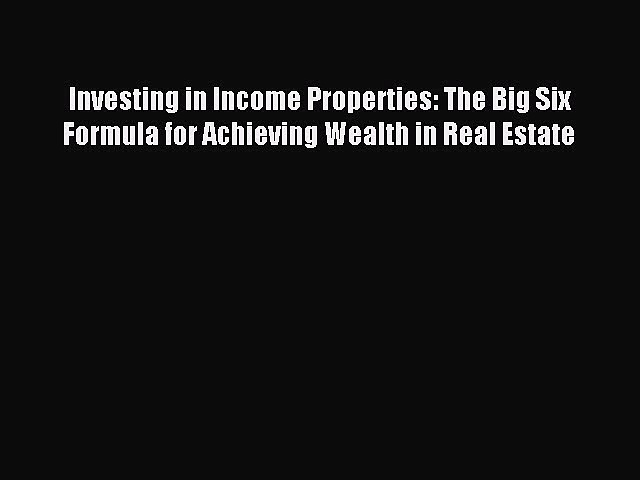 Read Investing in Income Properties: The Big Six Formula for Achieving Wealth in Real Estate