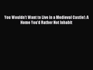 Read You Wouldn't Want to Live in a Medieval Castle!: A Home You'd Rather Not Inhabit Ebook