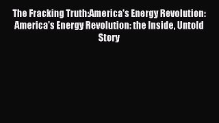 Read The Fracking Truth:America's Energy Revolution: America's Energy Revolution: the Inside