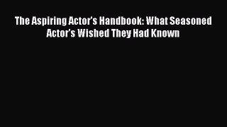 PDF The Aspiring Actor's Handbook: What Seasoned Actor's Wished They Had Known  EBook