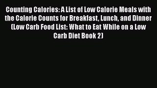 Read Counting Calories: A List of Low Calorie Meals with the Calorie Counts for Breakfast Lunch