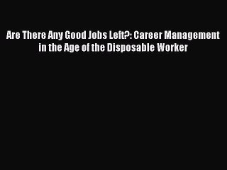 Download Are There Any Good Jobs Left?: Career Management in the Age of the Disposable Worker