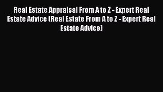 Read Real Estate Appraisal From A to Z - Expert Real Estate Advice (Real Estate From A to Z