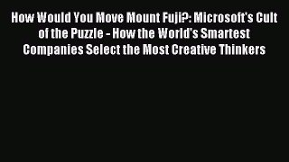 Read How Would You Move Mount Fuji?: Microsoft's Cult of the Puzzle - How the World's Smartest