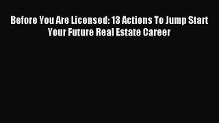 Download Before You Are Licensed: 13 Actions To Jump Start Your Future Real Estate Career E-Book