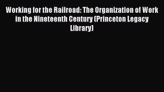 Read Working for the Railroad: The Organization of Work in the Nineteenth Century (Princeton