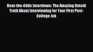 Read Beat-the-Odds Interviews: The Amazing Untold Truth About Interviewing for Your First Post-College
