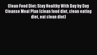 Read Clean Food Diet: Stay Healthy With Day by Day Cleanse Meal Plan (clean food diet clean