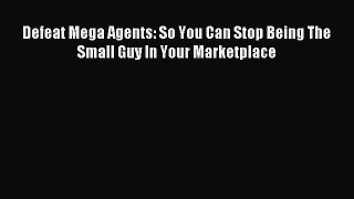 Read Defeat Mega Agents: So You Can Stop Being The Small Guy In Your Marketplace ebook textbooks