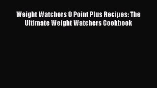 Read Weight Watchers 0 Point Plus Recipes: The Ultimate Weight Watchers Cookbook PDF Online