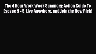 Read The 4 Hour Work Week Summary: Action Guide To Escape 9 - 5 Live Anywhere and Join the