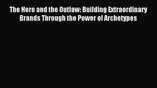 Read The Hero and the Outlaw: Building Extraordinary Brands Through the Power of Archetypes