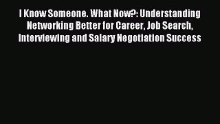 Read I Know Someone. What Now?: Understanding Networking Better for Career Job Search Interviewing