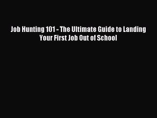 Read Job Hunting 101 - The Ultimate Guide to Landing Your First Job Out of School Ebook Free