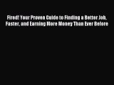 Read Fired! Your Proven Guide to Finding a Better Job Faster and Earning More Money Than Ever