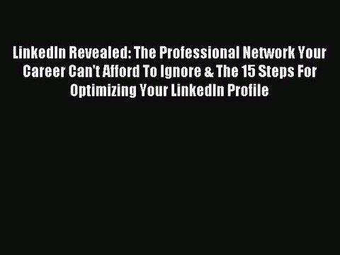 Read LinkedIn Revealed: The Professional Network Your Career Can't Afford To Ignore & The 15