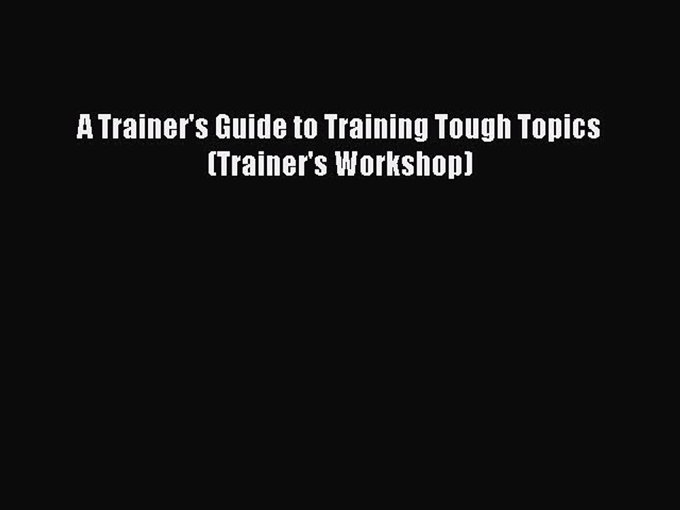 Read A Trainer's Guide to Training Tough Topics (Trainer's Workshop) Ebook Free