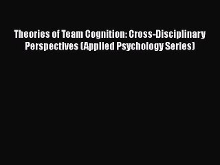 Read Theories of Team Cognition: Cross-Disciplinary Perspectives (Applied Psychology Series)