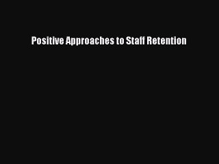 Read Positive Approaches to Staff Retention Ebook Free