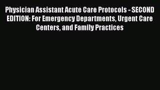 Read Physician Assistant Acute Care Protocols - SECOND EDITION: For Emergency Departments Urgent