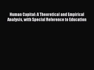 Read Human Capital: A Theoretical and Empirical Analysis with Special Reference to Education