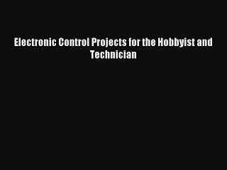 Read Electronic Control Projects for the Hobbyist and Technician Ebook Free