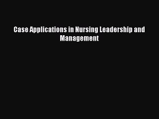 Read Case Applications in Nursing Leadership and Management Ebook Free