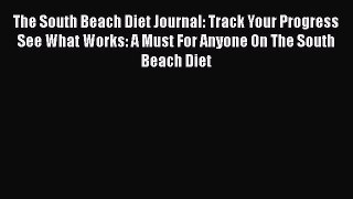 Read The South Beach Diet Journal: Track Your Progress See What Works: A Must For Anyone On