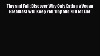 Download Tiny and Full: Discover Why Only Eating a Vegan Breakfast Will Keep You Tiny and Full