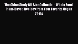 Read The China Study All-Star Collection: Whole Food Plant-Based Recipes from Your Favorite
