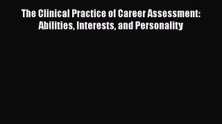 Read The Clinical Practice of Career Assessment: Abilities Interests and Personality Ebook