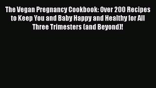 Read The Vegan Pregnancy Cookbook: Over 200 Recipes to Keep You and Baby Happy and Healthy