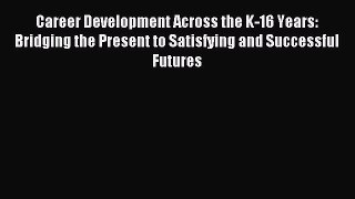 Read Career Development Across the K-16 Years: Bridging the Present to Satisfying and Successful