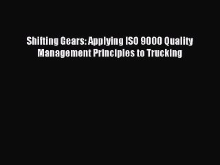 Download Shifting Gears: Applying ISO 9000 Quality Management Principles to Trucking PDF Free