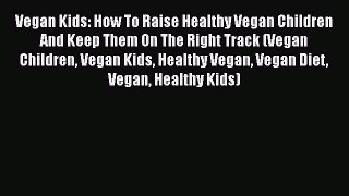 Read Vegan Kids: How To Raise Healthy Vegan Children And Keep Them On The Right Track (Vegan