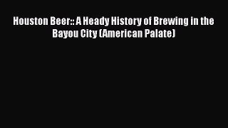 Download Houston Beer:: A Heady History of Brewing in the Bayou City (American Palate)  EBook