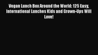 Read Vegan Lunch Box Around the World: 125 Easy International Lunches Kids and Grown-Ups Will